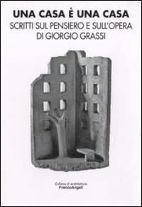 Una casa è una casa scritti sul pensiero e sull'opera di Giorgio Grassi