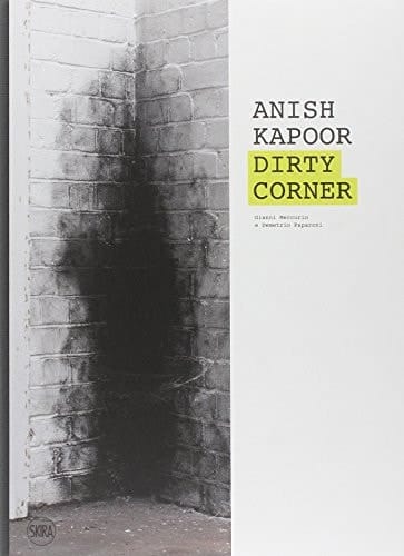 Anish Kapoor dirty corner : [Milano, Rotonda di via Besana, 31 maggio - 9 ottobre 2011 ; Milano, Fabbrica del Vapore, 31 maggio - 8 gennaio 2012]