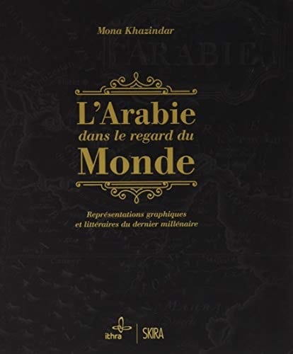 L'Arabie dans le regard du monde Représentations graphiques et littéraires du dernier millénaire