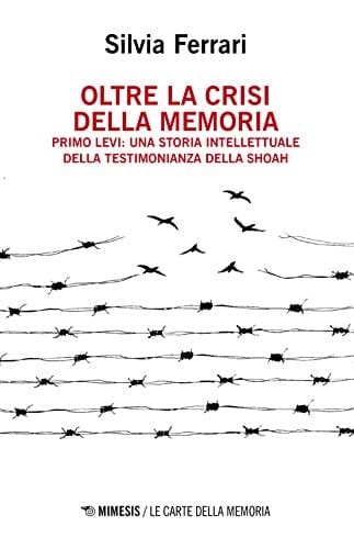 Oltre la crisi della memoria Primo Levi : una storia intellettuale della testimonianza della Shoah