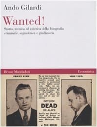 Wanted! Storia, tecnica ed estetica della fotografia criminale, segnaletica e giudiziaria