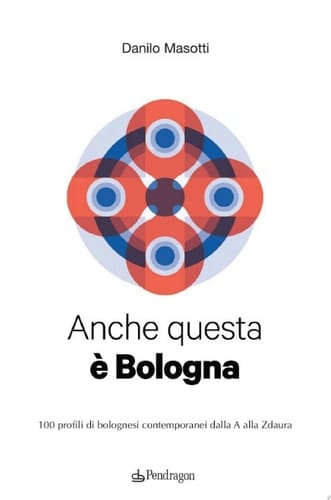 Anche questa è Bologna 100 profili di bolognesi contemporanei dalla A alla Zdaura