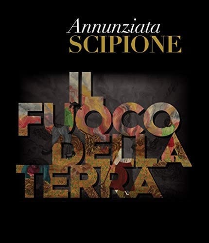 Annunziata Scipione il fuoco della Terra : opere 1968/2016