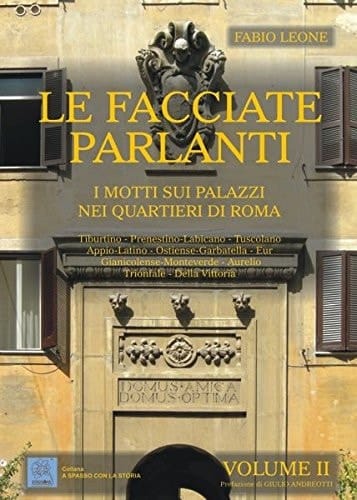 Le facciate parlanti : i motti sui palazzi nei quartieri di Roma. 2. [Tiburtino - Prenestino-Labicano - Tuscolano - Appio-Latino - Ostiense-Garbatella - Eur - Gianicolense-Monteverde - Aurelio - Trionfale - Della Vittoria]