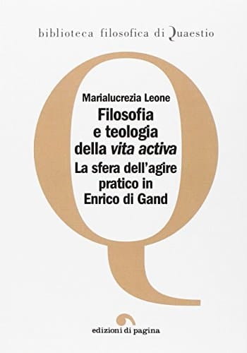Filosofia e teologia della vita activa la sfera dell'agire pratico in Enrico di Gand