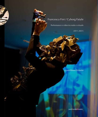 Francesca Fini/Cyborg Fatale performance e video tra reale e virtuale (2011-2021)
