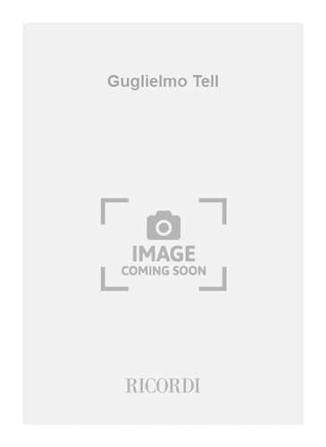 Guglielmo Tell. Melodramma tragico in 4 atti. Musica di G. Rossini