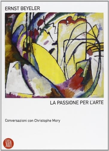 Ernst Beyeler. La passione per l'arte. Conversazioni con Christophe Mory