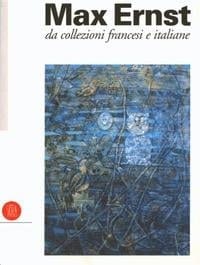 Max Ernst, 1891-1976: da collezioni francesi e italiane.