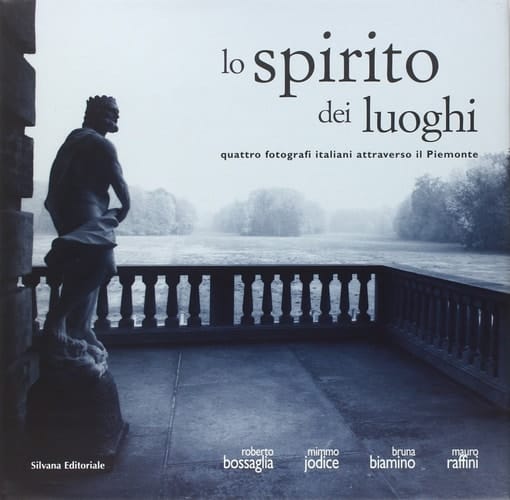 Lo spirito dei luoghi quattro fotografi italiani attraverso il Piemonte : Roberto Bossaglia, Mimmo Jodice, Bruna Biamino, Mauro Raffini