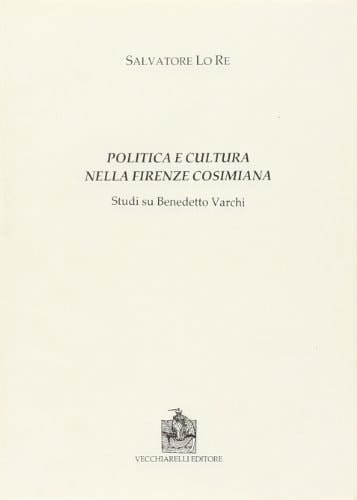 Politica e cultura. Nella Firenze cosimiana. Studi su Benedetto Varchi