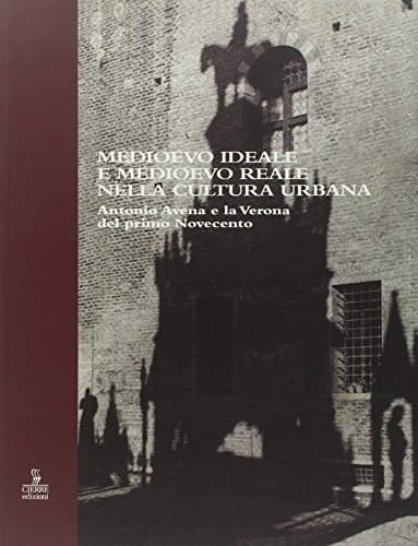 Medioevo ideale e Medioevo reale nella cultura urbana: Antonio Avena e la Verona del primo Novecento