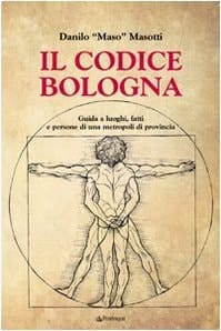 Il codice Bologna guida a luoghi, fatti e persone di una metropoli di provincia