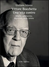 Vittore Bocchetta una vita contro : ribelle, antifascista, deportato, esule, artista