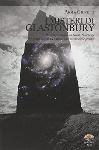 I misteri di Glastonbury Re Artù, la ricerca del Graal, Stonehenge e i grandi enigmi del passato sono ancora vivi e presenti