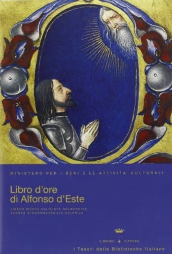 Offiziolo Alfonsino il libro d'ore di Alfonso I d'Este : Lisbona, Fondazione Gulbenkian, M. A. 149, Zagabria, Galleria Strossmayer, S. G. 339-352