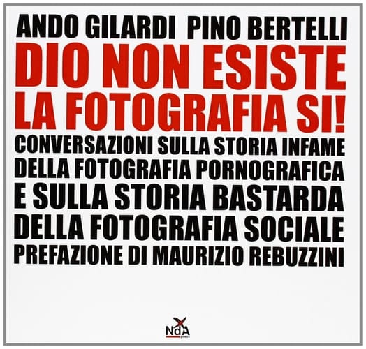 Dio non esiste, la fotografia sì! lettere, invettive, eresie : conversazioni sulla storia infame della fotografia pornografica e sulla storia bastarda della fotografia sociale