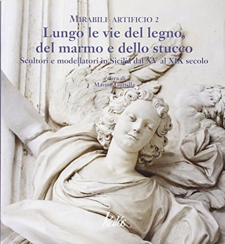 Lungo le vie del legno, del marmo e dello stucco scultori e modellatori in Sicilia dal XV al XIX secolo