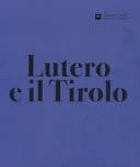 Lutero e il Tirolo religione tra Riforma, emarginazione e accettazione : catalogo della mostra del Museo provinciale Castel Tirolo