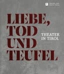 Liebe, Tod und Teufel Theater in Tirol : Ausstellungskatalog des Südtiroler Landesmuseums Schloss Tirol