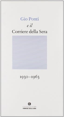 Gio Ponti e il "Corriere della sera" 1930- 1963