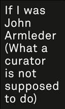 If I was John Armleder : (what a curator is not supposed to do) : artgenève, 31.1. - 3.2.2013