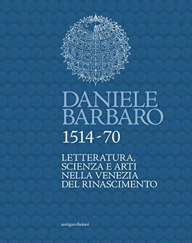 Daniele Barbaro, 1514-70 letteratura, scienza e arti nella Venezia del Rinascimento