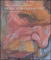 Dalla biennale a Caruso Pieretto Bianco 1875-1937