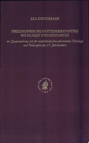 Philosophische Gotteserkenntnis bei Suárez und Descartes im Zusammenhang mit der niederländischen reformierten Theologie und Philosophie des 17. Jahrhunderts