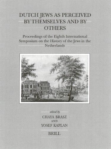 Dutch Jews As Perceived by Themselves and by Others : Proceedings of the Eighth International Symposium on the History of the Jews in the Netherlands (Brill's Series in Jewish Studies)
