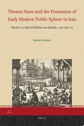 Theater State and the Formation of Early Modern Public Sphere in Iran Studies on Safavid Muharram Rituals, 1590-1641 CE