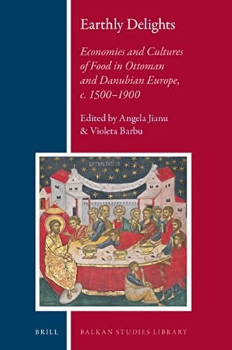 Earthly Delights Economies and Cultures of Food in Ottoman and Danubian Europe, C. 1500-1900