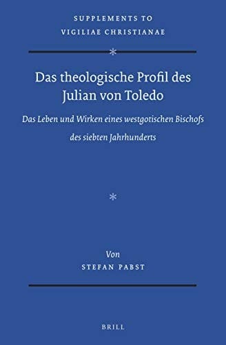 Das theologische Profil des Julian von Toledo das Leben und Wirken eines westgotischen Bischofs des siebten Jahrhunderts