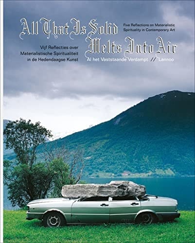 All That Is Solid Melts Into Air/Al Het Vaststaande Verdampt Five Reflections on Materialist Spirituality in Contemporary Art/VijfReflecties Over Materialistisc