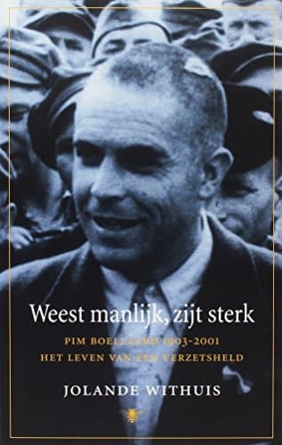 Weest manlijk, zijt sterk Pim Boellaard (1903-2001), het leven van een verzetsheld