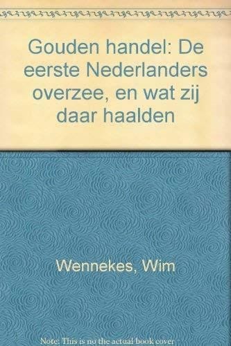 Gouden handel: De eerste Nederlanders overzee, en wat zij daar haalden (Dutch Edition)