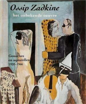 Ossip Zadkine het onbekende oeuvre ; gouaches en aquarellen 1920 - 1966