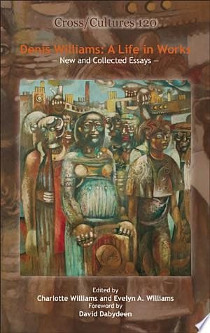 Denis Williams, a Life in Works New and Collected Essays