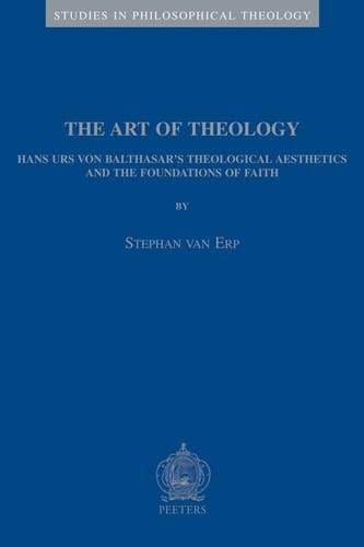 The Art of Theology: Hans Urs Von Balthasar's Theological Aesthetics and the Foundations of Faith (Studies in Philosophical Theology, 25) (Studies in Philosophical Theology, 25)