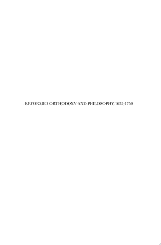 Reformed Orthodoxy and Philosophy, 1625–1750 Gisbertus Voetius, Petrus van Mastricht, and Anthonius Driessen