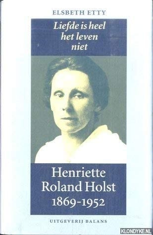 Liefde is heel het leven niet Henriette Roland Holst, 1869-1952