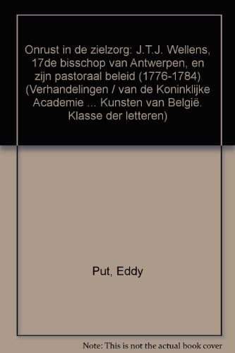 Onrust in de zielzorg J.T.J. Wellens, 17de bisschop van Antwerpen, en zijn pastoraal beleid (1776-1784)