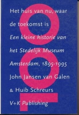 Het huis van nu, waar de toekomst is een kleine historie van het Stedelijk Museum Amsterdam, 1895-1995