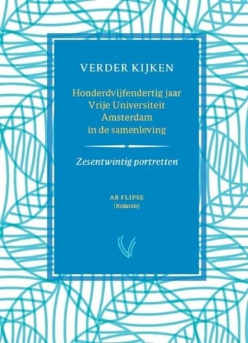 Verder kijken honderdvijfendertig jaar Vrije Universiteit Amsterdam in de samenleving : zesentwintig portretten