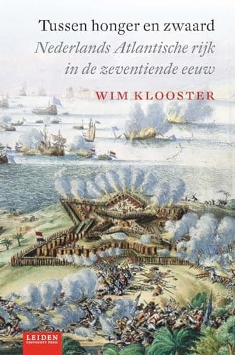 Tussen honger en zwaard Nederlands Atlantische rijk in de zeventiende eeuw