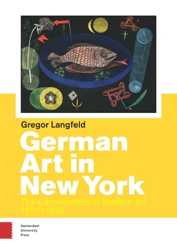 German Art in New York The Canonization of Modern Art, 1904-1957