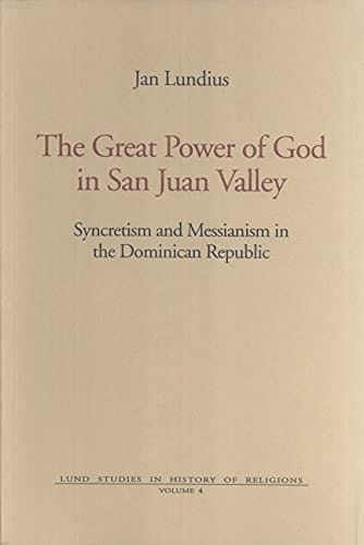 The Great Power of God in the San Juan Valley: Syncretism & Messianism in the Dominican Republic (Lund Studies in History of Religions No. 4)