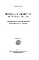 Photios als Vermittler antiker Literatur Untersuchungen zur Technik des Referierens und Exzerpierens in der Bibliotheke