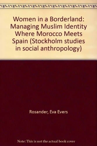 Women in a borderland: Managing Muslim identity where Morocco meets Spain (Stockholm studies in social anthropology)