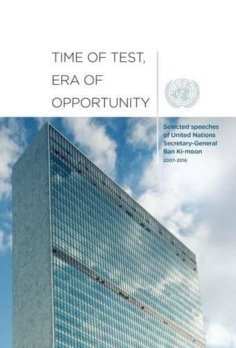 Time of Test, Era of Opportunity Selected Speeches of United Nations Secretary-General Ban Ki-moon, 2007-2016